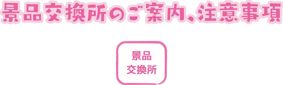 景品交換所のご案内、注意事項